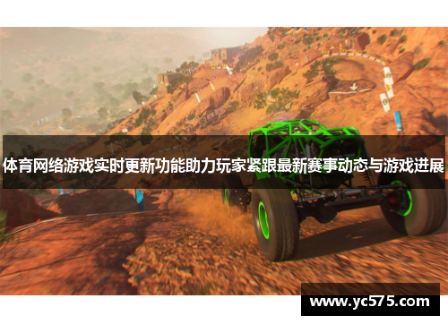 体育网络游戏实时更新功能助力玩家紧跟最新赛事动态与游戏进展