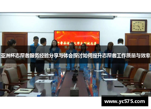 亚洲杯志愿者服务经验分享与体会探讨如何提升志愿者工作质量与效率
