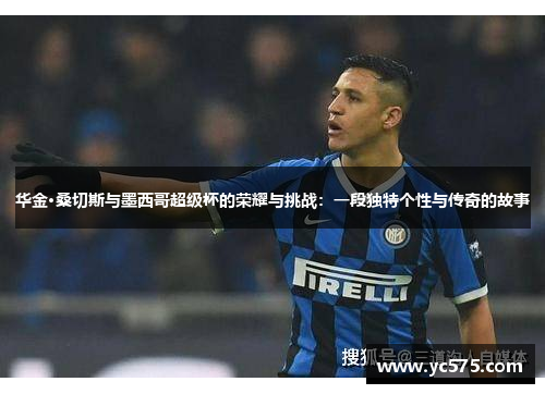 华金·桑切斯与墨西哥超级杯的荣耀与挑战：一段独特个性与传奇的故事