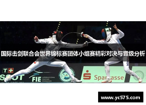 国际击剑联合会世界锦标赛团体小组赛精彩对决与晋级分析