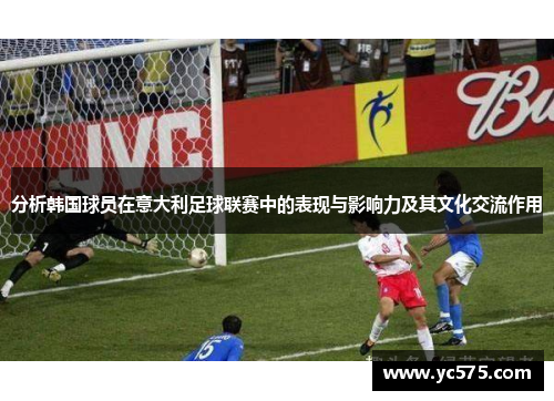 分析韩国球员在意大利足球联赛中的表现与影响力及其文化交流作用