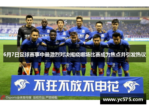 6月7日足球赛事中最激烈对决揭晓哪场比赛成为焦点并引发热议