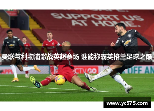 曼联与利物浦激战英超赛场 谁能称霸英格兰足球之巅