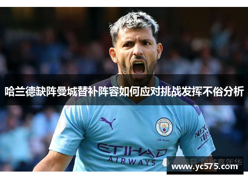 哈兰德缺阵曼城替补阵容如何应对挑战发挥不俗分析