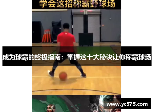 成为球霸的终极指南：掌握这十大秘诀让你称霸球场