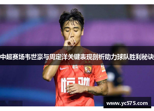 中超赛场韦世豪与周定洋关键表现剖析助力球队胜利秘诀