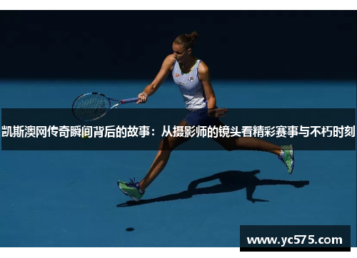 凯斯澳网传奇瞬间背后的故事：从摄影师的镜头看精彩赛事与不朽时刻