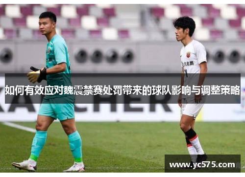 如何有效应对魏震禁赛处罚带来的球队影响与调整策略