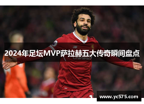 2024年足坛MVP萨拉赫五大传奇瞬间盘点