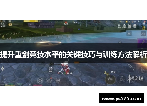 提升重剑竞技水平的关键技巧与训练方法解析