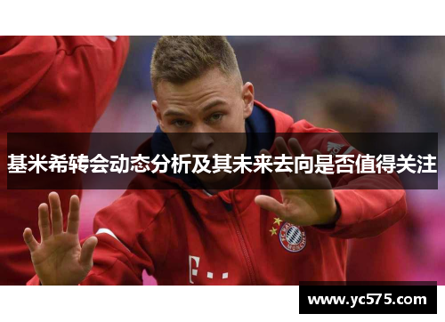 基米希转会动态分析及其未来去向是否值得关注