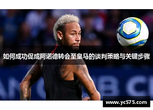 如何成功促成阿诺德转会至皇马的谈判策略与关键步骤