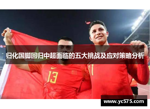 归化国脚回归中超面临的五大挑战及应对策略分析