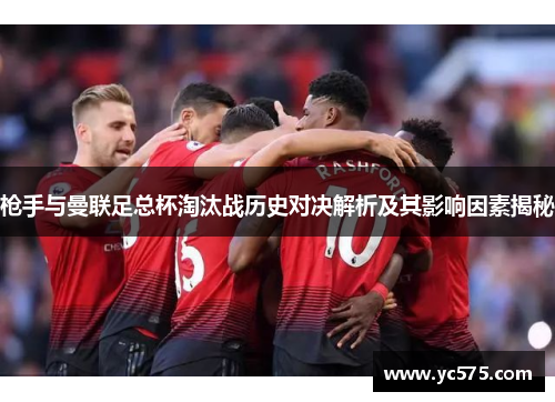 枪手与曼联足总杯淘汰战历史对决解析及其影响因素揭秘