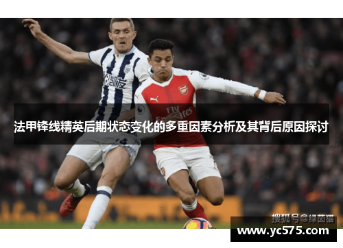 法甲锋线精英后期状态变化的多重因素分析及其背后原因探讨