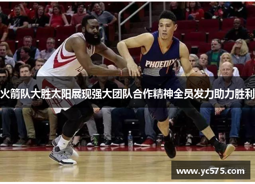 火箭队大胜太阳展现强大团队合作精神全员发力助力胜利
