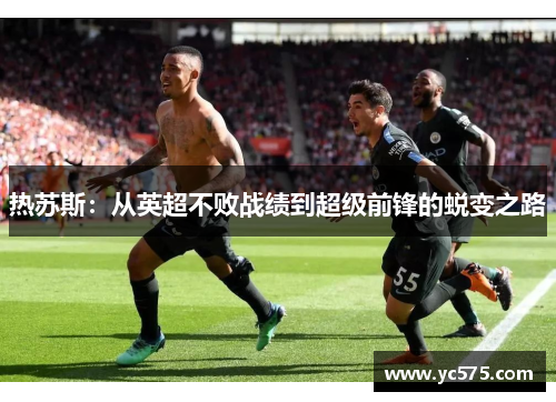 热苏斯：从英超不败战绩到超级前锋的蜕变之路
