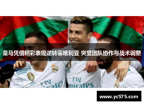 皇马凭借精彩表现逆转塞维利亚 突显团队协作与战术调整