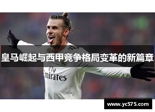 皇马崛起与西甲竞争格局变革的新篇章