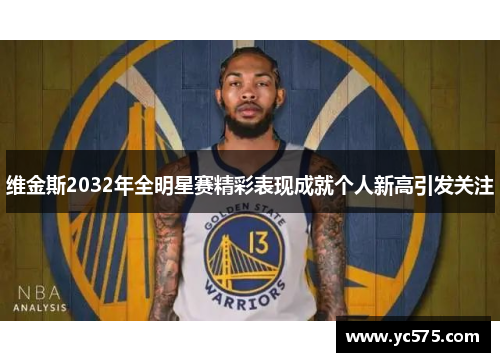 维金斯2032年全明星赛精彩表现成就个人新高引发关注