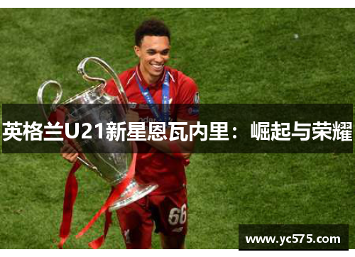 英格兰U21新星恩瓦内里：崛起与荣耀