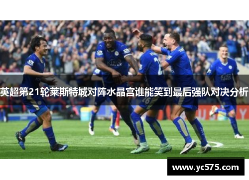 英超第21轮莱斯特城对阵水晶宫谁能笑到最后强队对决分析