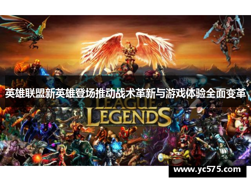 英雄联盟新英雄登场推动战术革新与游戏体验全面变革