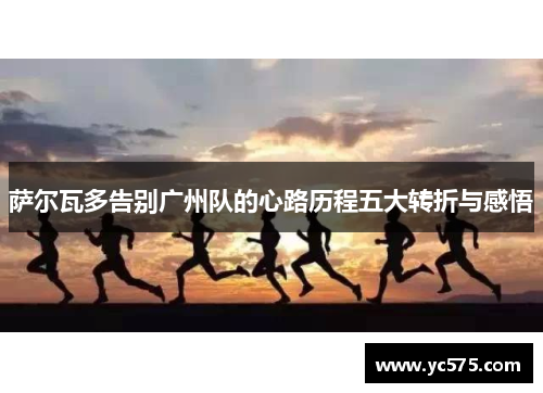 萨尔瓦多告别广州队的心路历程五大转折与感悟