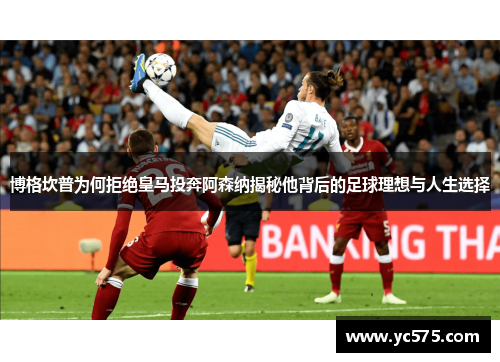 博格坎普为何拒绝皇马投奔阿森纳揭秘他背后的足球理想与人生选择