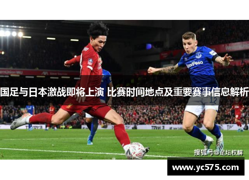 国足与日本激战即将上演 比赛时间地点及重要赛事信息解析