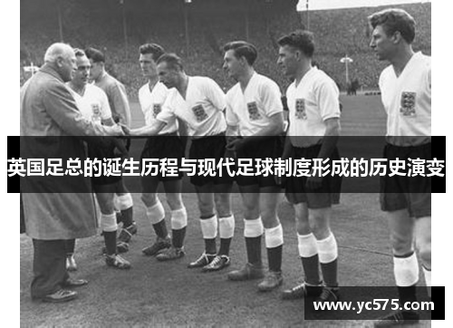英国足总的诞生历程与现代足球制度形成的历史演变 英国足总的诞生历程与现代足球制度形成的历史演变