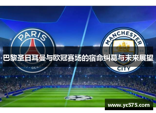 巴黎圣日耳曼与欧冠赛场的宿命纠葛与未来展望 巴黎圣日耳曼与欧冠赛场的宿命纠葛与未来展望